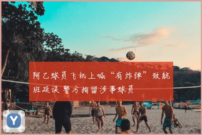 阿乙球员飞机上喊“有炸弹”致航班延误 警方拘留涉事球员