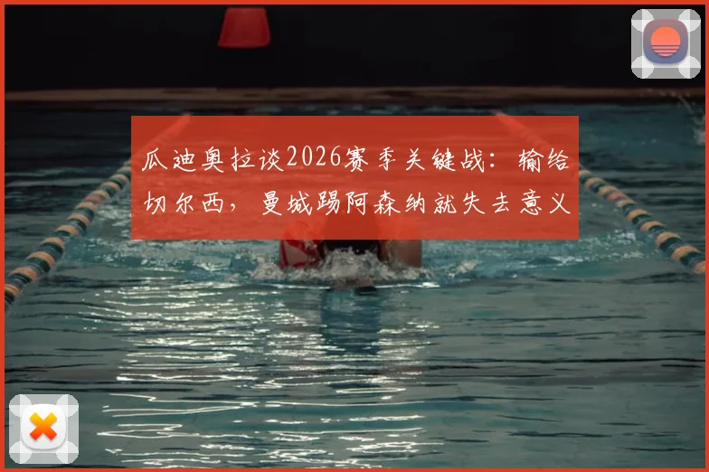 瓜迪奥拉谈2026赛季关键战：输给切尔西，曼城踢阿森纳就失去意义
