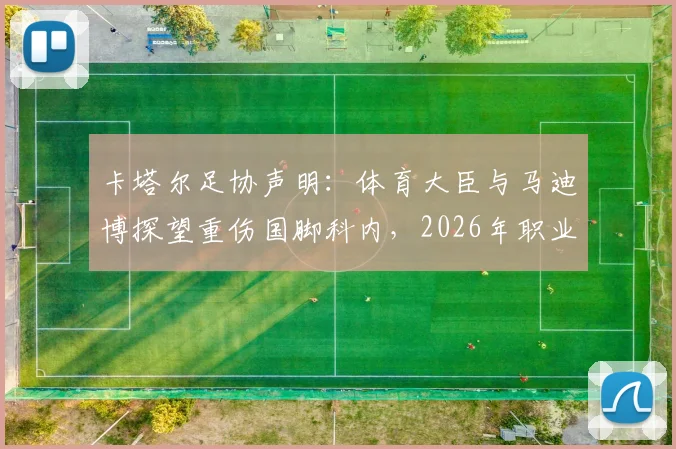 卡塔尔足协声明：体育大臣与马迪博探望重伤国脚科内，2026年职业球员伤病保障引关注