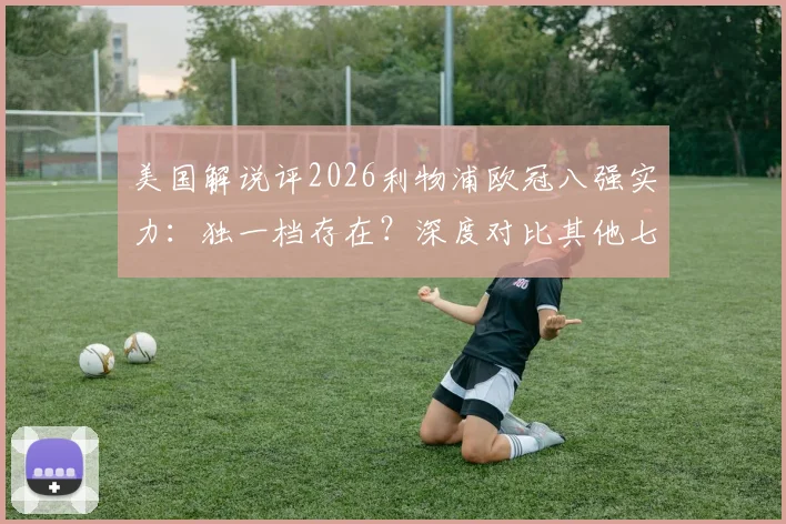 美国解说评2026利物浦欧冠八强实力：独一档存在？深度对比其他七队现状与差距