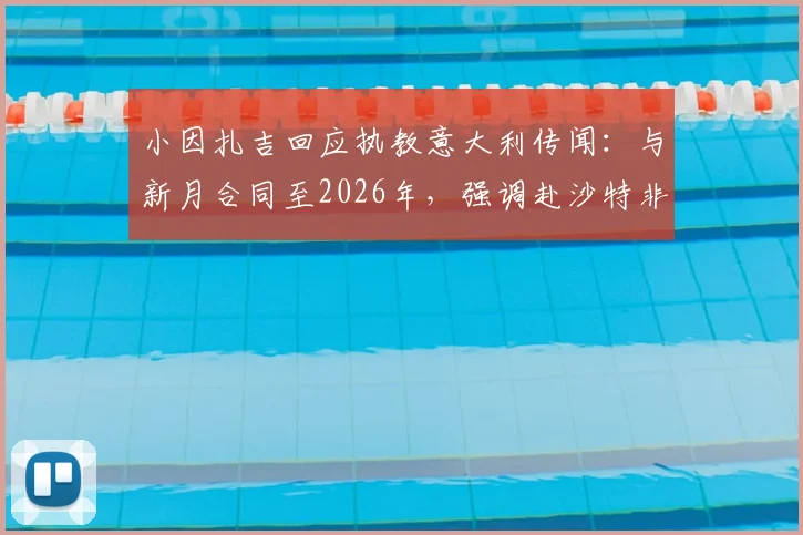 小因扎吉回应执教意大利传闻：与新月合同至2026年，强调赴沙特非为金钱，详解未来规划