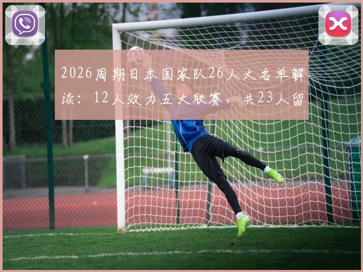 2026周期日本国家队26人大名单解读：12人效力五大联赛，共23人留洋，亚洲足球新高度