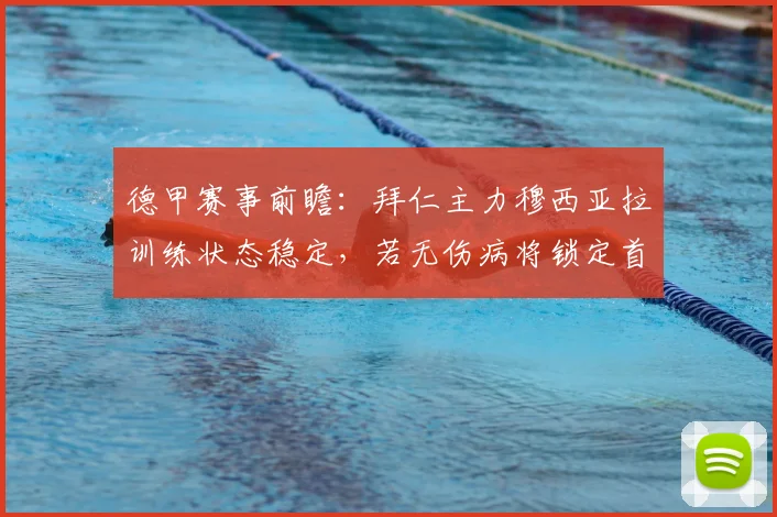德甲赛事前瞻：拜仁主力穆西亚拉训练状态稳定，若无伤病将锁定首发位置分析