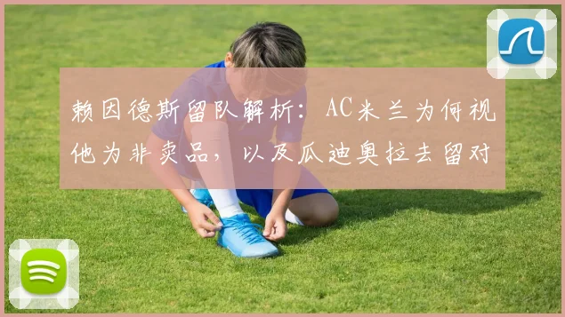 赖因德斯留队解析：AC米兰为何视他为非卖品，以及瓜迪奥拉去留对曼城2026夏窗引援的真实影响