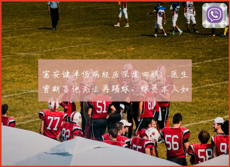 富安健洋伤病经历深度回顾:医生曾断言他无法再踢球,球员本人如何坚持重返顶级赛场?
