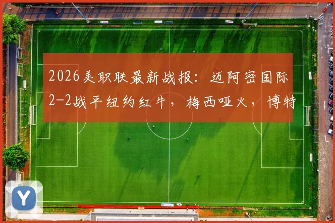 2026美职联最新战报：迈阿密国际2-2战平纽约红牛，梅西哑火，博特拉梅关键破门扳平比分
