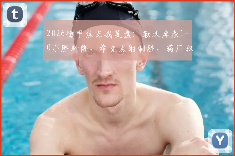 2026德甲焦点战复盘：勒沃库森1-0小胜科隆，希克点射制胜，药厂积分榜形势解析