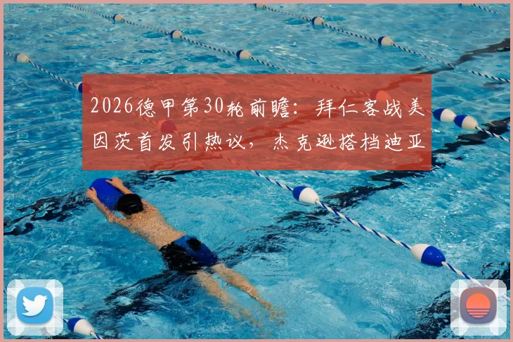 2026德甲第30轮前瞻:拜仁客战美因茨首发引热议,杰克逊搭档迪亚斯,金玟哉与伊藤洋辉新组合解析