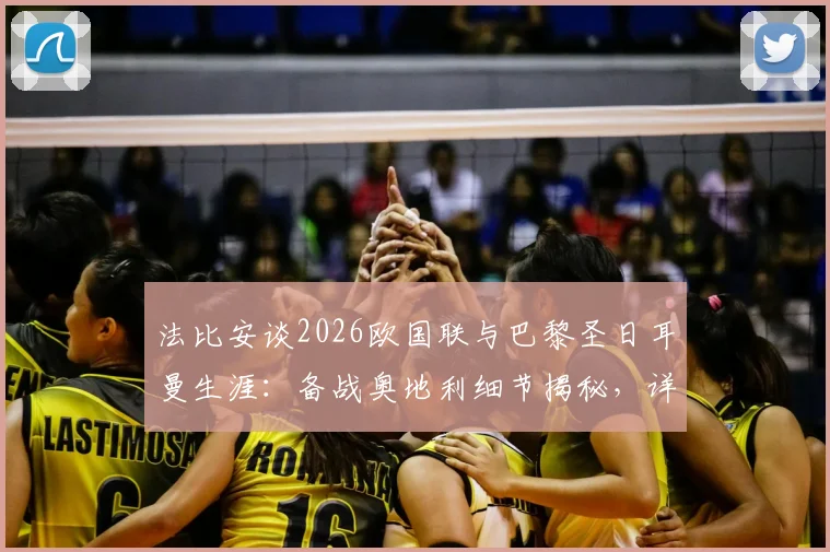 法比安谈2026欧国联与巴黎圣日耳曼生涯：备战奥地利细节揭秘，详解留队开心缘由