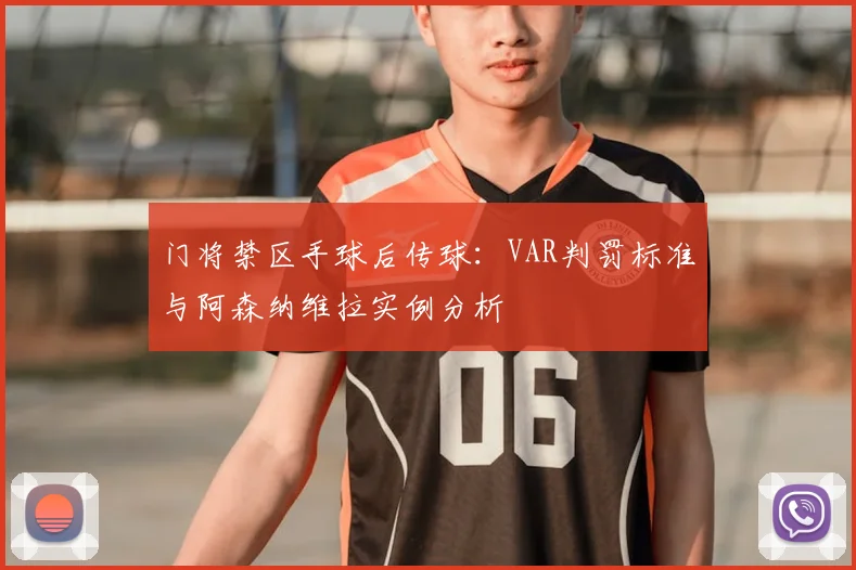 门将禁区手球后传球：VAR判罚标准与阿森纳维拉实例分析