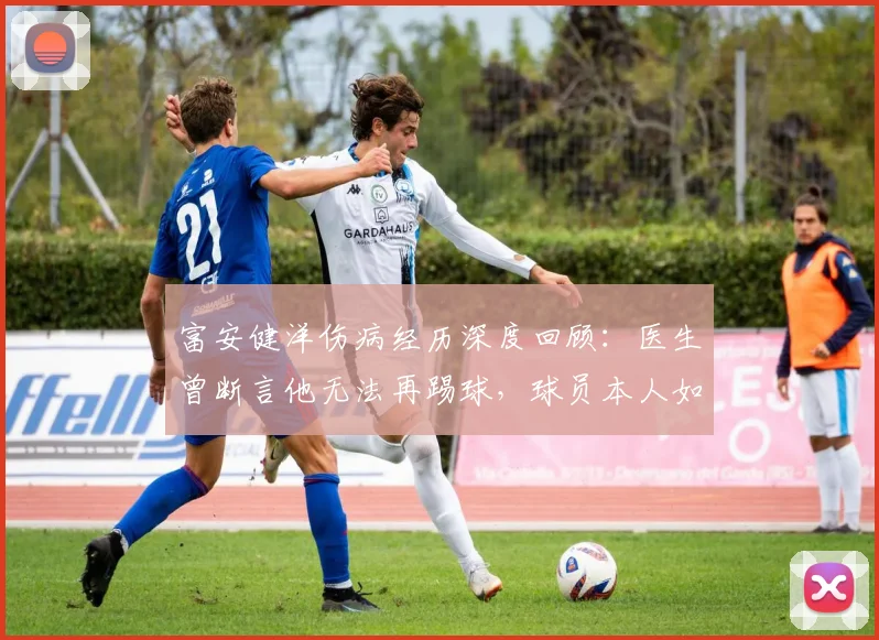 富安健洋伤病经历深度回顾:医生曾断言他无法再踢球,球员本人如何坚持重返顶级赛场?