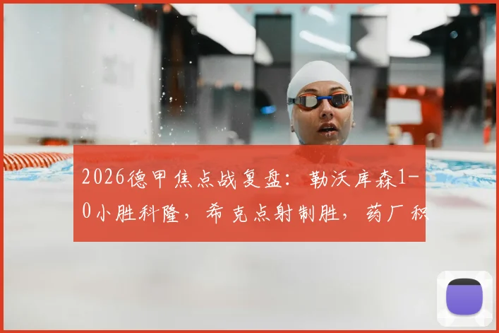 2026德甲焦点战复盘：勒沃库森1-0小胜科隆，希克点射制胜，药厂积分榜形势解析