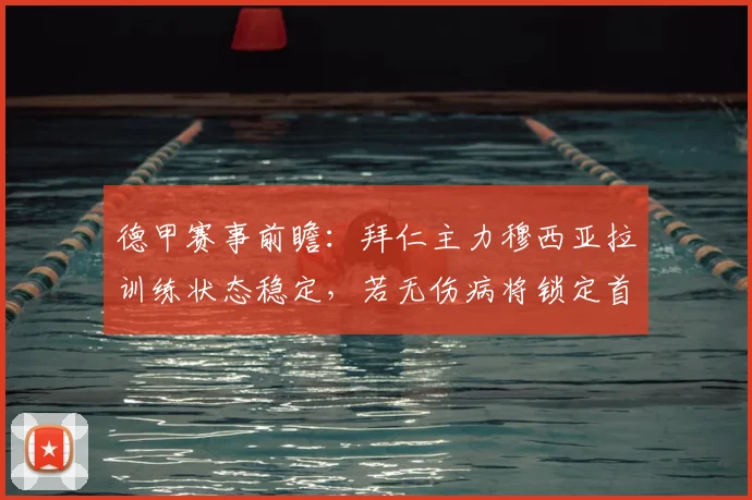 德甲赛事前瞻：拜仁主力穆西亚拉训练状态稳定，若无伤病将锁定首发位置分析
