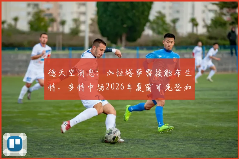 德天空消息：加拉塔萨雷接触布兰特，多特中场2026年夏窗可免签加盟