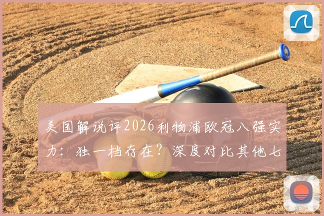 美国解说评2026利物浦欧冠八强实力：独一档存在？深度对比其他七队现状与差距