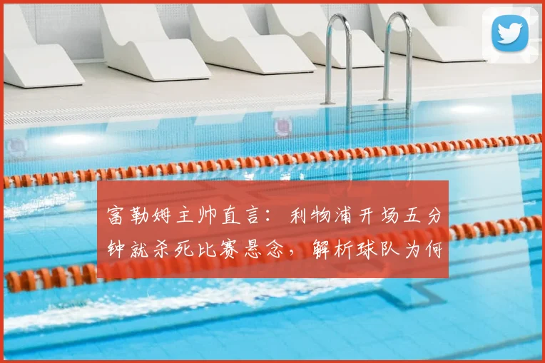 富勒姆主帅直言:利物浦开场五分钟就杀死比赛悬念,解析球队为何缺乏关键侵略性及战术反思